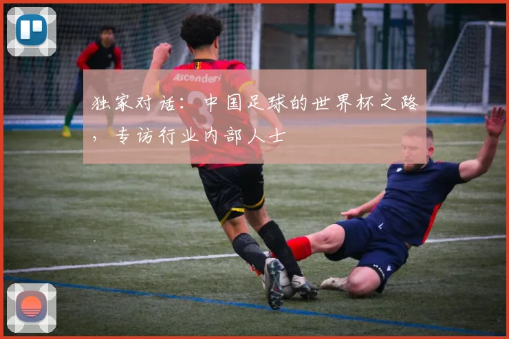 独家对话：中国足球的世界杯之路，专访行业内部人士