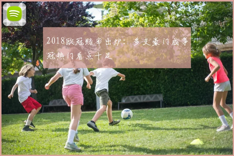2018欧冠赔率出炉：多支豪门成争冠热门看点十足