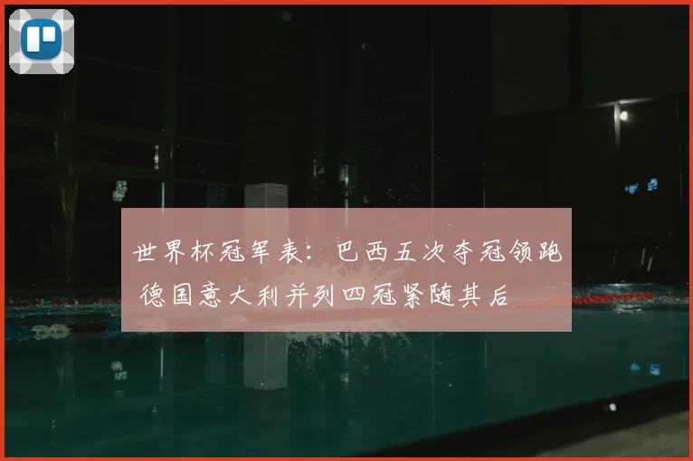 世界杯冠军表：巴西五次夺冠领跑 德国意大利并列四冠紧随其后