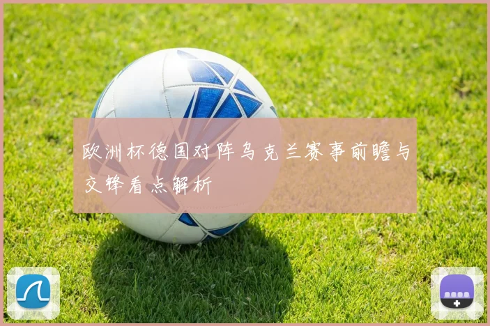 欧洲杯德国对阵乌克兰赛事前瞻与交锋看点解析