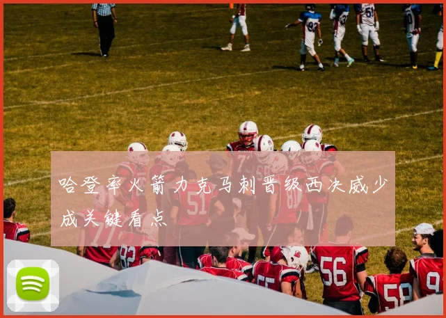 哈登率火箭力克马刺晋级西决威少成关键看点