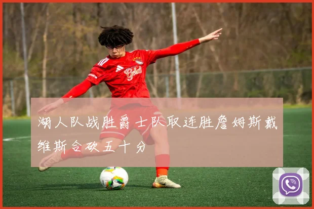 湖人队战胜爵士队取连胜詹姆斯戴维斯合砍五十分