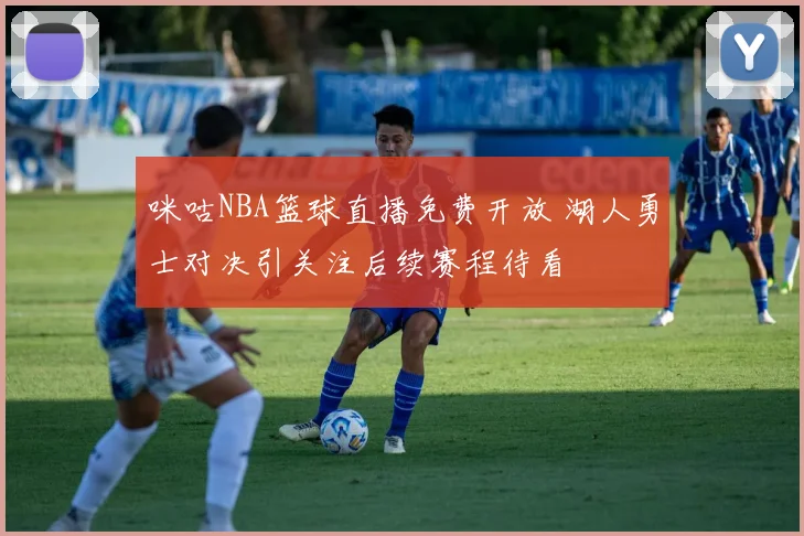 咪咕NBA篮球直播免费开放 湖人勇士对决引关注后续赛程待看