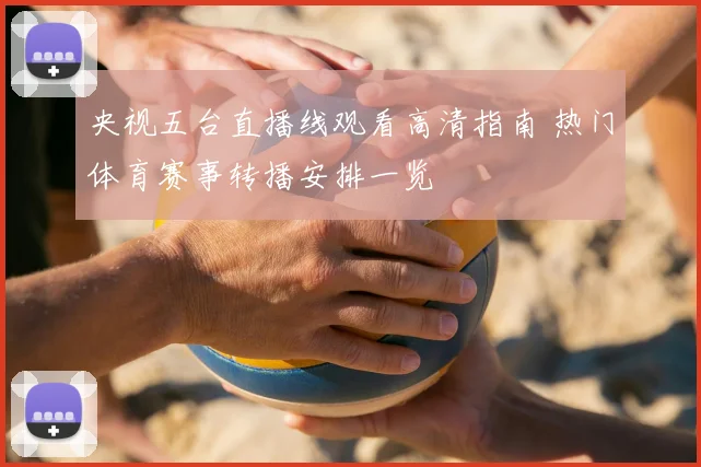 央视五台直播线观看高清指南 热门体育赛事转播安排一览