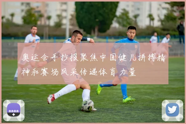 奥运会手抄报聚焦中国健儿拼搏精神和赛场风采传递体育力量