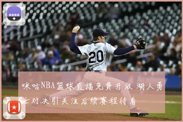 咪咕NBA篮球直播免费开放 湖人勇士对决引关注后续赛程待看
