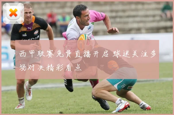西甲联赛免费直播开启 球迷关注多场对决精彩看点