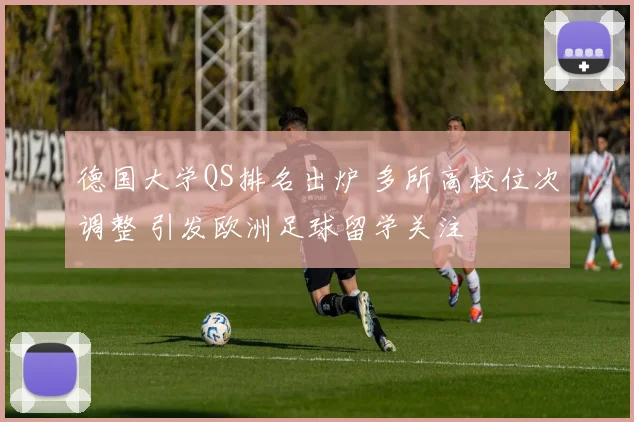 德国大学QS排名出炉 多所高校位次调整 引发欧洲足球留学关注