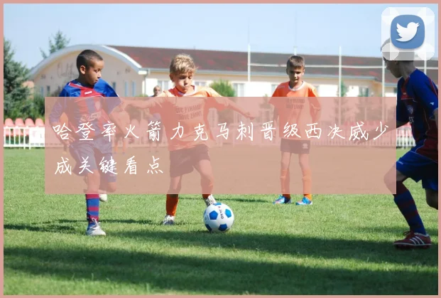 哈登率火箭力克马刺晋级西决威少成关键看点