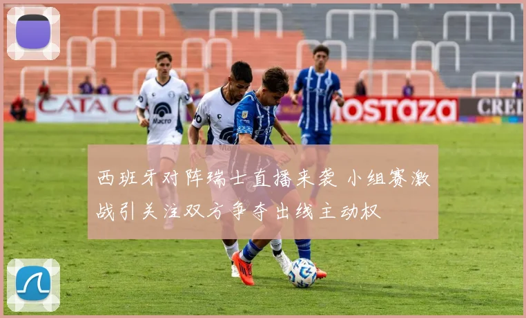 西班牙对阵瑞士直播来袭 小组赛激战引关注双方争夺出线主动权