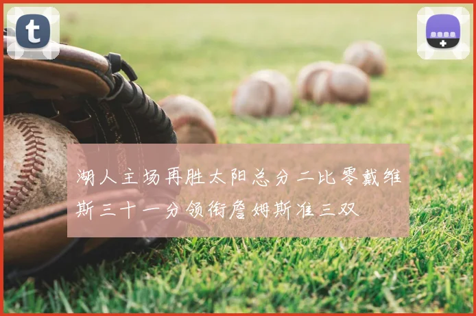 湖人主场再胜太阳总分二比零戴维斯三十一分领衔詹姆斯准三双