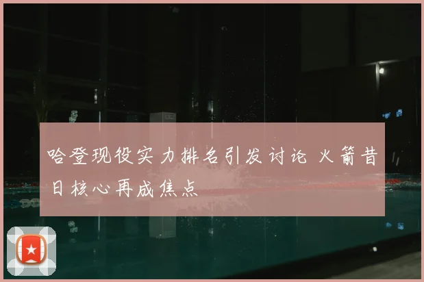 哈登现役实力排名引发讨论 火箭昔日核心再成焦点