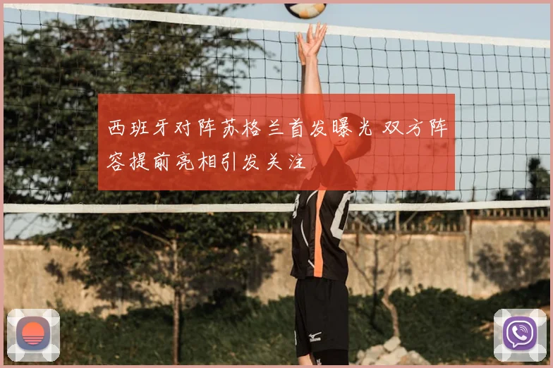西班牙对阵苏格兰首发曝光 双方阵容提前亮相引发关注
