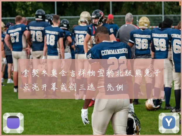 索契冬奥会吉祥物雪豹北极熊兔子点亮开幕式创三选一先例