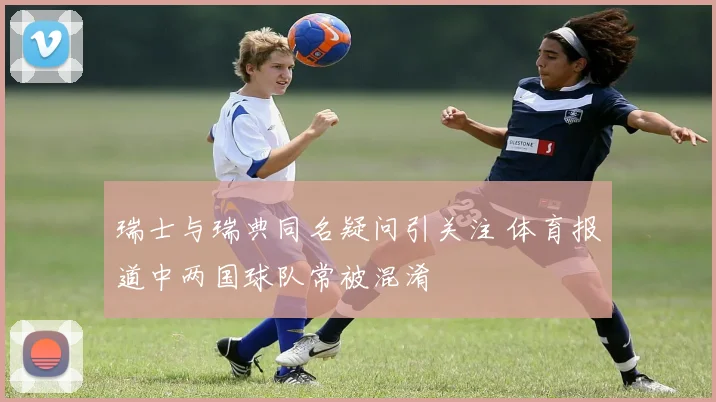 瑞士与瑞典同名疑问引关注 体育报道中两国球队常被混淆