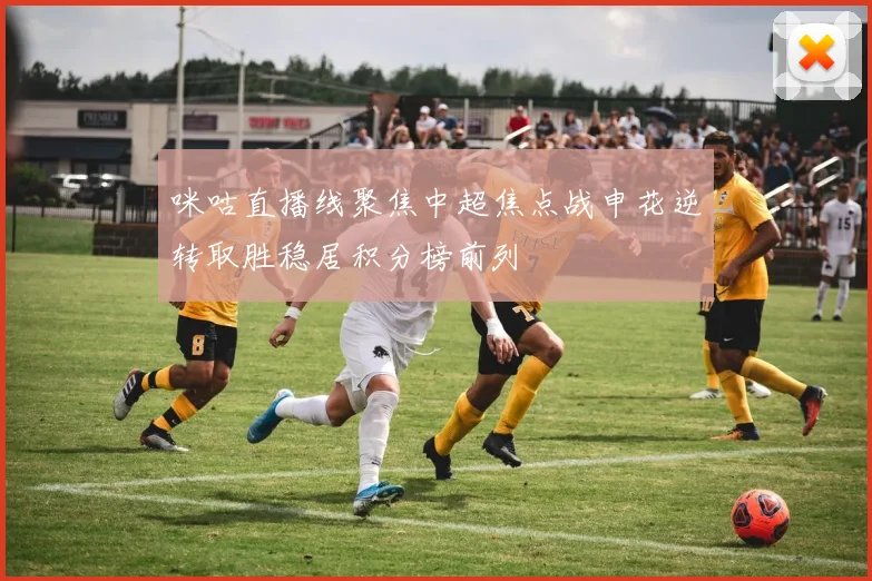 咪咕直播线聚焦中超焦点战申花逆转取胜稳居积分榜前列