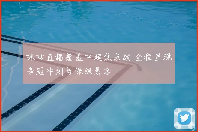 咪咕直播覆盖中超焦点战 全程呈现争冠冲刺与保级悬念