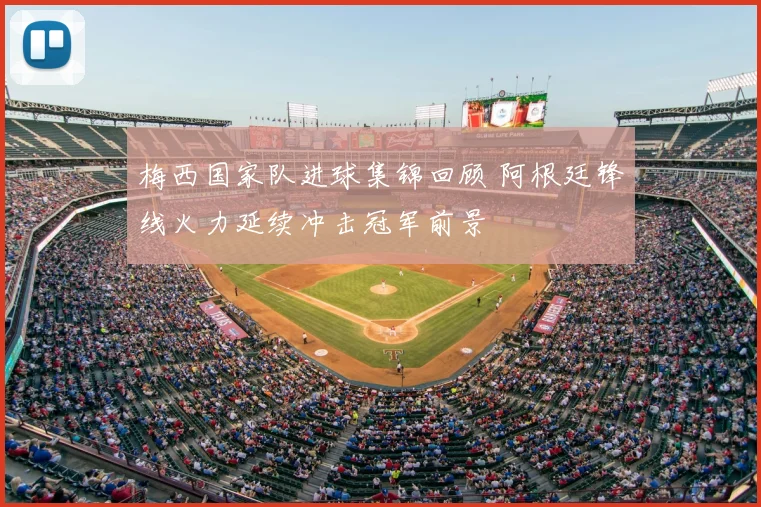 梅西国家队进球集锦回顾 阿根廷锋线火力延续冲击冠军前景